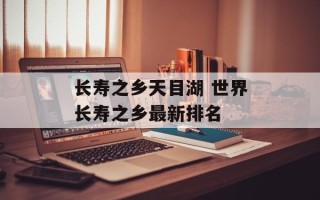 长寿之乡天目湖 世界长寿之乡最新排名