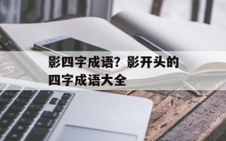 影四字成语？影开头的四字成语大全