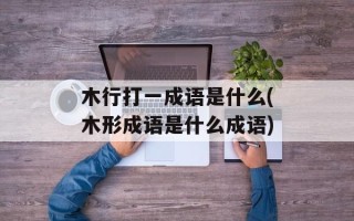 木行打一成语是什么(木形成语是什么成语)