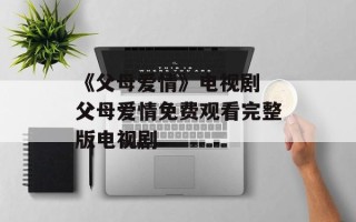 《父母爱情》电视剧 父母爱情免费观看完整版电视剧