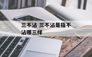 三不沾 三不沾是指不沾哪三样