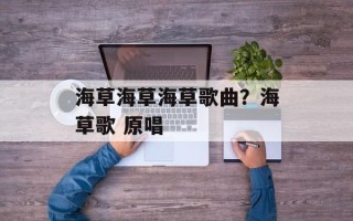 海草海草海草歌曲？海草歌 原唱