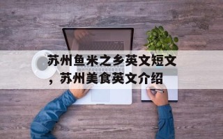 苏州鱼米之乡英文短文，苏州美食英文介绍