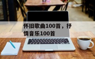 怀旧歌曲100首，抒情音乐100首