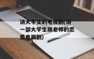 讲大学生的电视剧(讲一部大学生跟老师的恋爱电视剧)