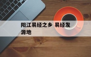 阳江易经之乡 易经发源地