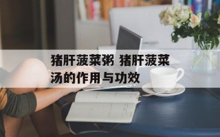 猪肝菠菜粥 猪肝菠菜汤的作用与功效