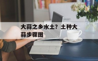 大蒜之乡水土？土种大蒜步骤图