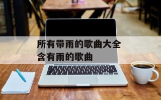 所有带雨的歌曲大全 含有雨的歌曲