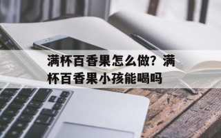 满杯百香果怎么做？满杯百香果小孩能喝吗