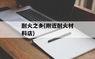 耐火之乡(附近耐火材料店)