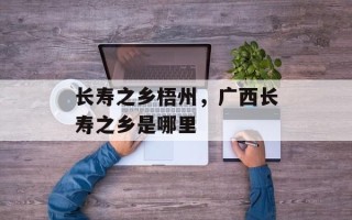长寿之乡梧州，广西长寿之乡是哪里