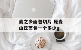麦之乡面包切片 原麦山丘面包一个多少g