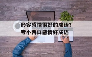 形容感情很好的成语？夸小两口感情好成语