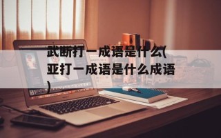 武断打一成语是什么(亚打一成语是什么成语)