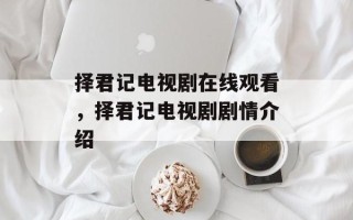 择君记电视剧在线观看，择君记电视剧剧情介绍