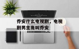 乔安什么电视剧，电视剧男主角叫乔安