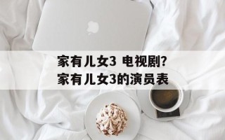 家有儿女3 电视剧？家有儿女3的演员表