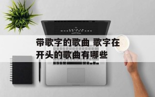 带歌字的歌曲 歌字在开头的歌曲有哪些
