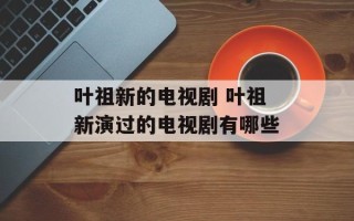 叶祖新的电视剧 叶祖新演过的电视剧有哪些