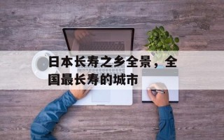 日本长寿之乡全景，全国最长寿的城市