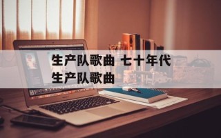 生产队歌曲 七十年代生产队歌曲