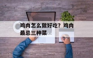 鸡肉怎么做好吃？鸡肉最忌三种菜