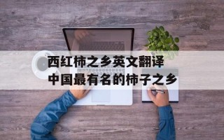 西红柿之乡英文翻译 中国最有名的柿子之乡