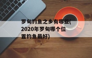 罗甸钓鱼之乡有哪些(2020年罗甸哪个位置钓鱼最好)