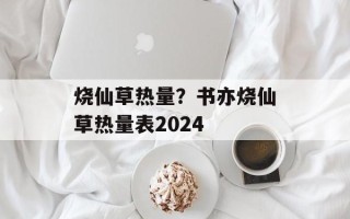 烧仙草热量？书亦烧仙草热量表2024