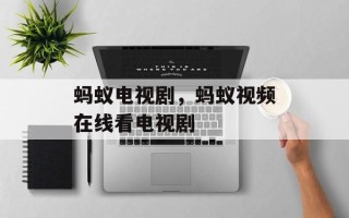 蚂蚁电视剧，蚂蚁视频在线看电视剧