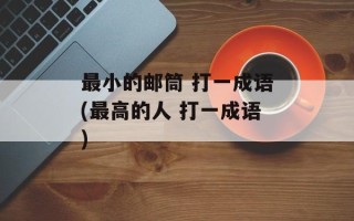 最小的邮筒 打一成语(最高的人 打一成语)