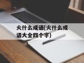 火什么成语(火什么成语大全四个字)