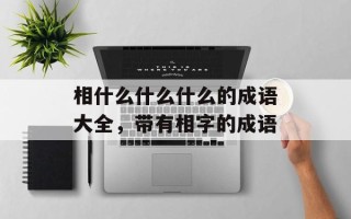 相什么什么什么的成语大全，带有相字的成语