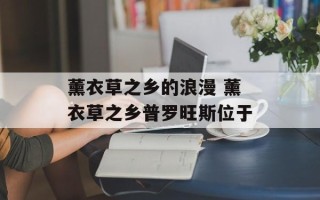 薰衣草之乡的浪漫 薰衣草之乡普罗旺斯位于