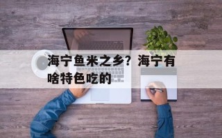海宁鱼米之乡？海宁有啥特色吃的