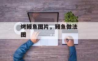 烤鳗鱼图片，鳗鱼做法图