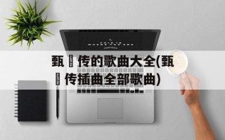 甄嬛传的歌曲大全(甄嬛传插曲全部歌曲)