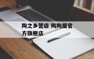 陶之乡营店 陶陶居官方旗舰店