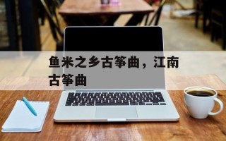 鱼米之乡古筝曲，江南古筝曲