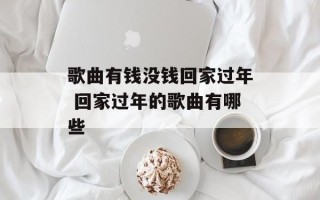 歌曲有钱没钱回家过年 回家过年的歌曲有哪些