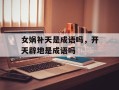 女娲补天是成语吗，开天辟地是成语吗