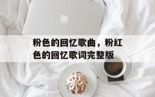 粉色的回忆歌曲，粉红色的回忆歌词完整版