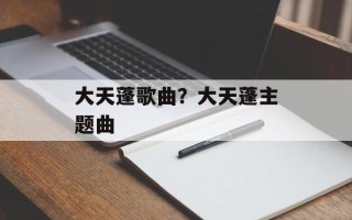 大天蓬歌曲？大天蓬主题曲