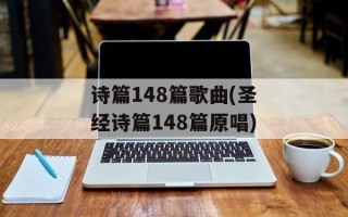 诗篇148篇歌曲(圣经诗篇148篇原唱)
