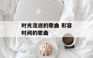 时光流逝的歌曲 形容时间的歌曲