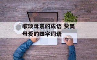 歌颂母亲的成语 赞美母爱的四字词语