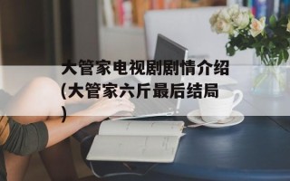 大管家电视剧剧情介绍(大管家六斤最后结局)