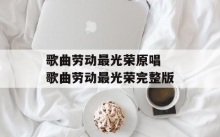 歌曲劳动最光荣原唱 歌曲劳动最光荣完整版