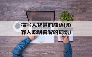 描写人智慧的成语(形容人聪明睿智的词语)